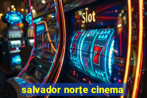 salvador norte cinema